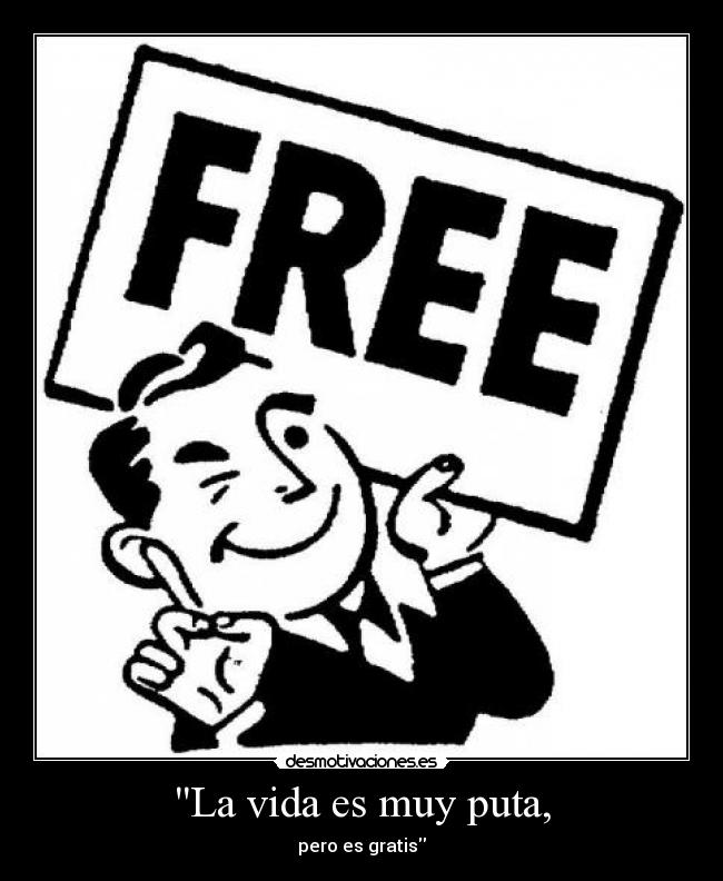 La vida es muy puta, - pero es gratis