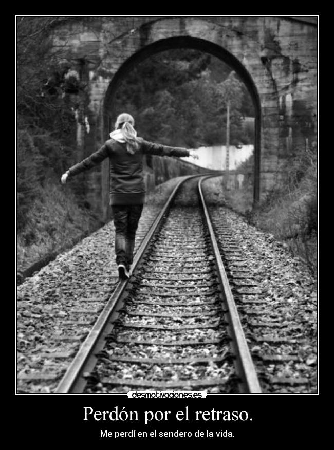 Perdón por el retraso. - Me perdí en el sendero de la vida.