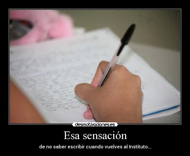 Esa sensación - de no saber escribir cuando vuelves al Instituto...