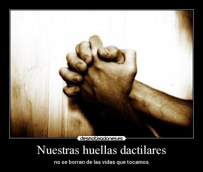 Nuestras huellas dactilares - no se borran de las vidas que tocamos.