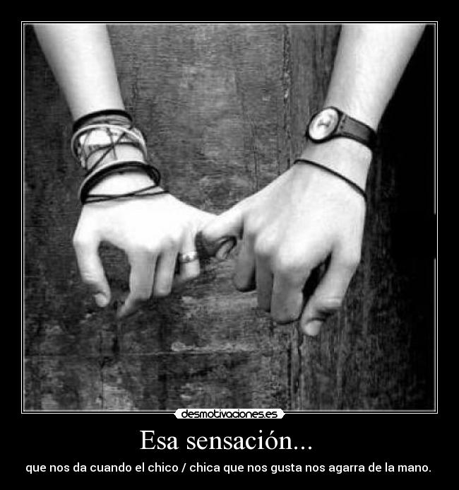 Esa sensación...  - que nos da cuando el chico / chica que nos gusta nos agarra de la mano. ♥