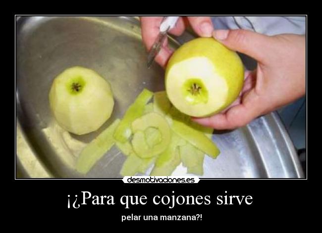 ¡¿Para que cojones sirve - pelar una manzana?!