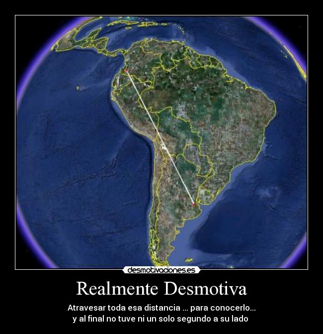 Realmente Desmotiva - Atravesar toda esa distancia ... para conocerlo...
y al final no tuve ni un solo segundo a su lado 