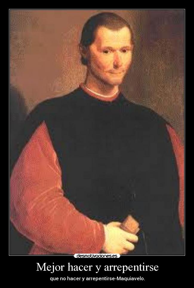 Mejor hacer y arrepentirse - que no hacer y arrepentirse-Maquiavelo.