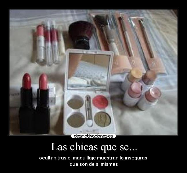 Las chicas que se... - ocultan tras el maquillaje muestran lo inseguras
que son de si mismas