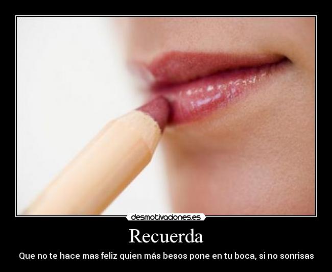 Recuerda - Que no te hace mas feliz quien más besos pone en tu boca, si no sonrisas