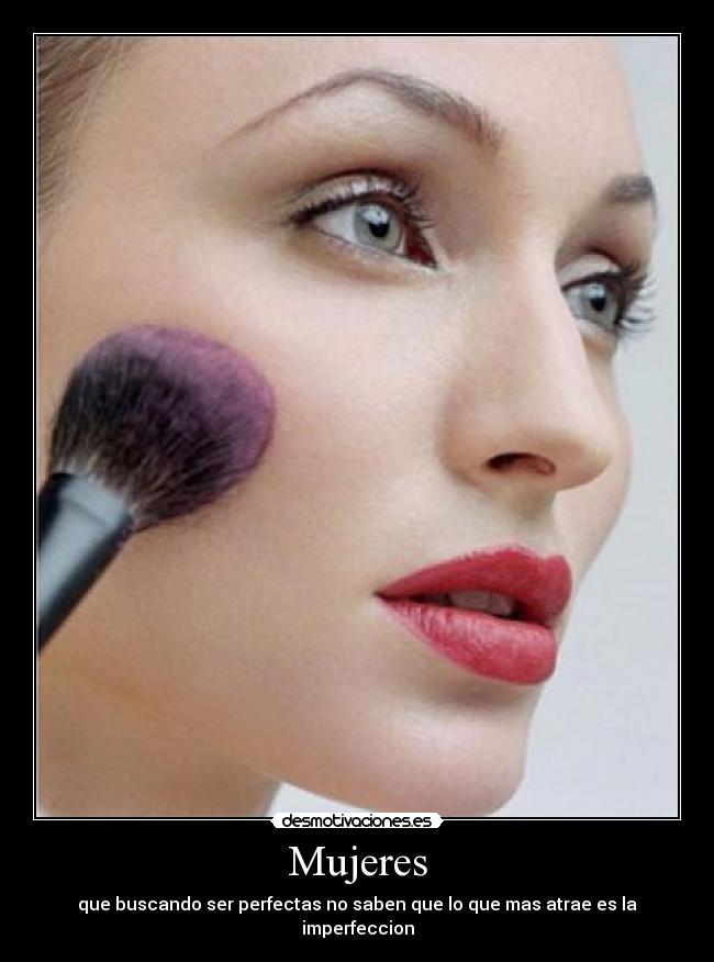 Mujeres - que buscando ser perfectas no saben que lo que mas atrae es la imperfeccion