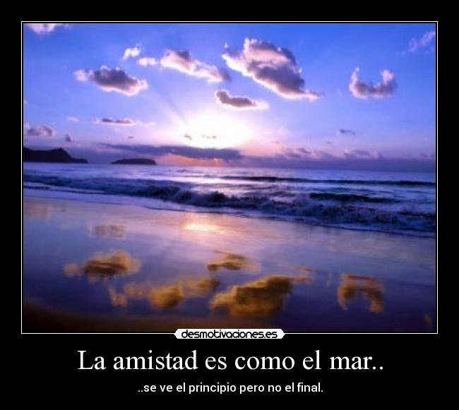 La amistad es como el mar.. - ..se ve el principio pero no el final.
