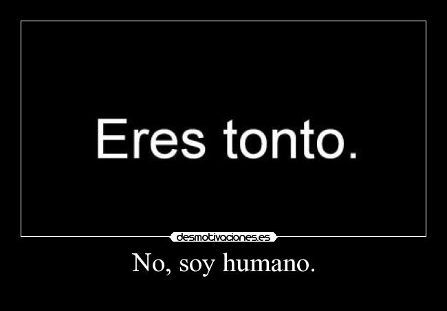 No, soy humano. -