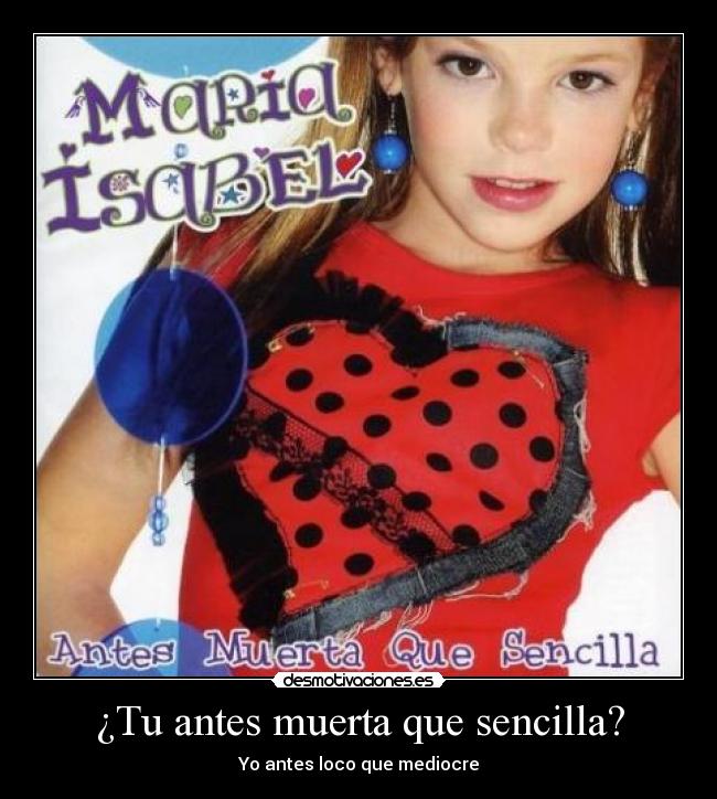 ¿Tu antes muerta que sencilla? - Yo antes loco que mediocre