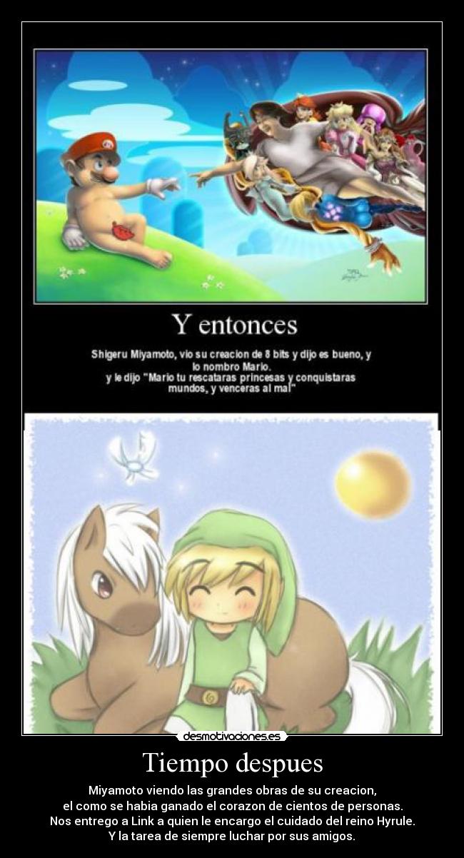 Tiempo despues - Miyamoto viendo las grandes obras de su creacion,
el como se habia ganado el corazon de cientos de personas.
Nos entrego a Link a quien le encargo el cuidado del reino Hyrule.
Y la tarea de siempre luchar por sus amigos.