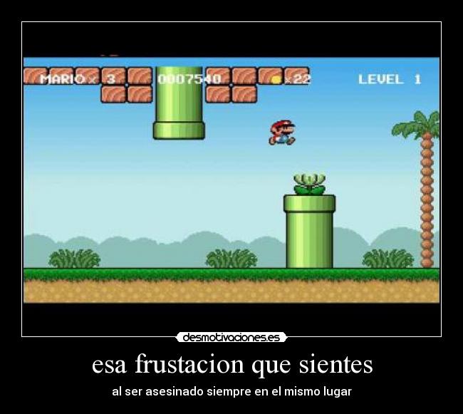 esa frustacion que sientes - al ser asesinado siempre en el mismo lugar