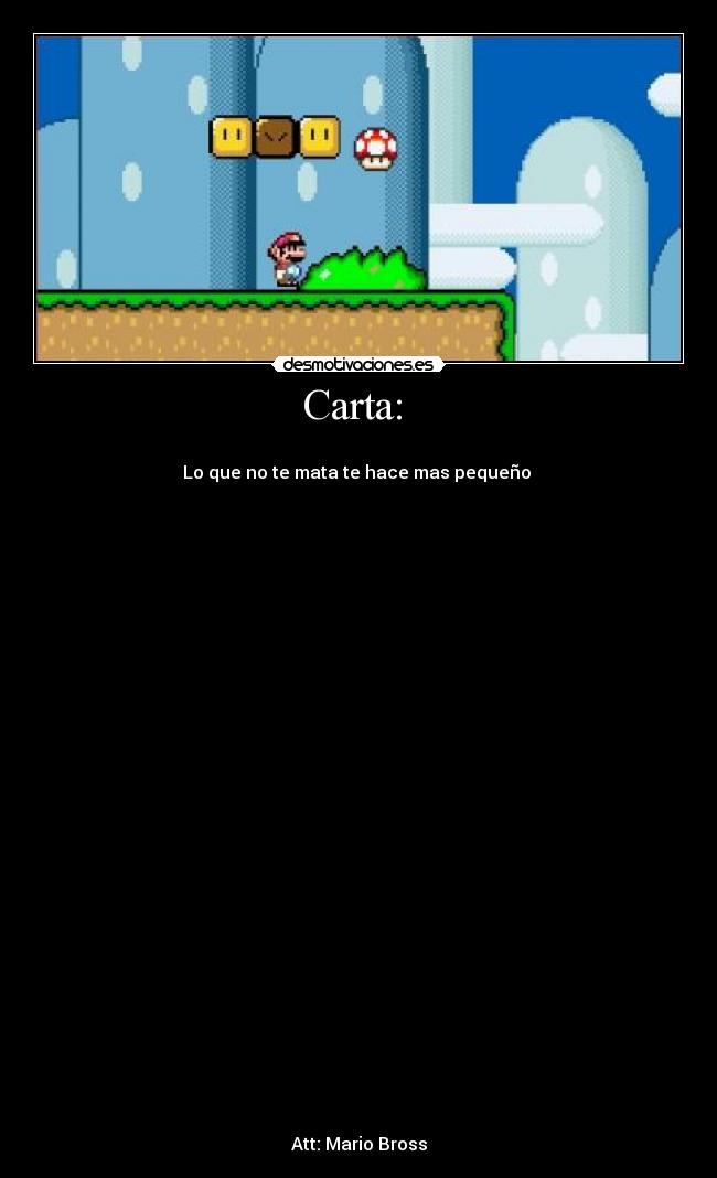 Carta:  - 
Lo que no te mata te hace mas pequeño 




























Att: Mario Bross