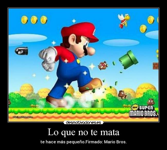 Lo que no te mata - te hace más pequeño.Firmado: Mario Bros.