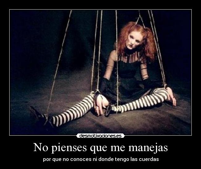 No pienses que me manejas - por que no conoces ni donde tengo las cuerdas