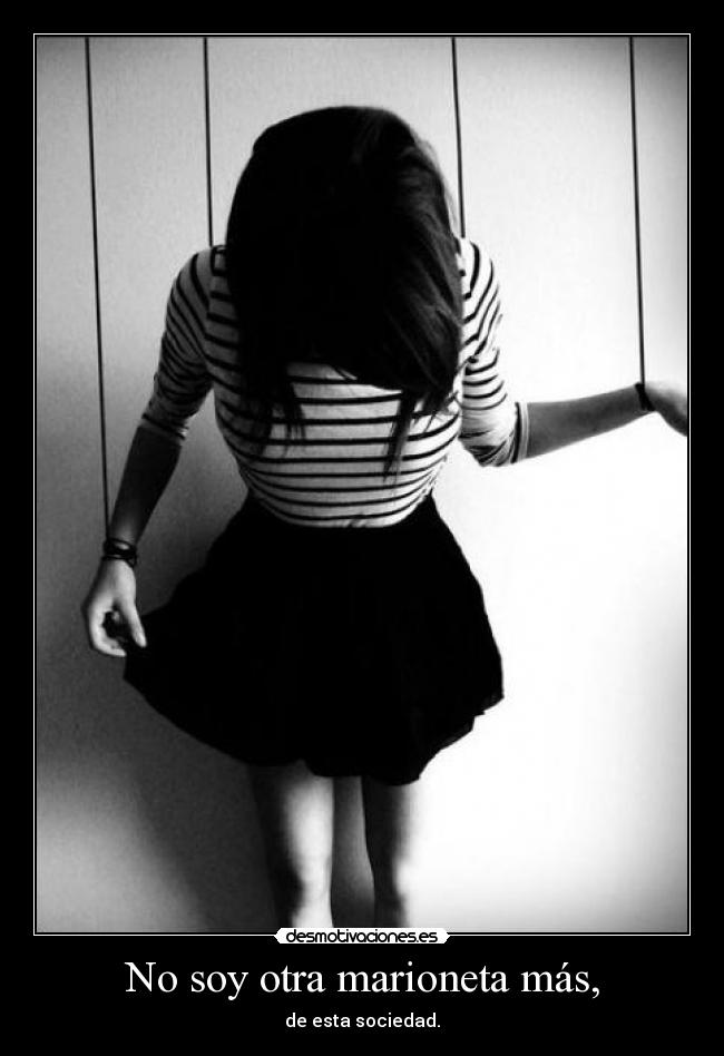 No soy otra marioneta más, - de esta sociedad.