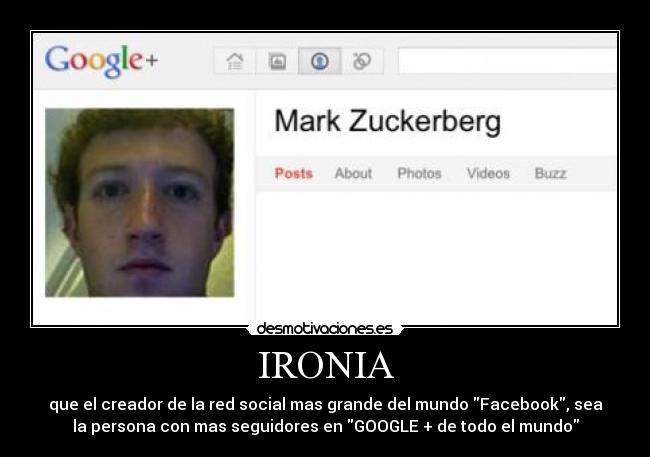 IRONIA - que el creador de la red social mas grande del mundo Facebook, sea
la persona con mas seguidores en GOOGLE + de todo el mundo
