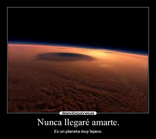 Nunca llegaré amarte. - Es un planeta muy lejano.