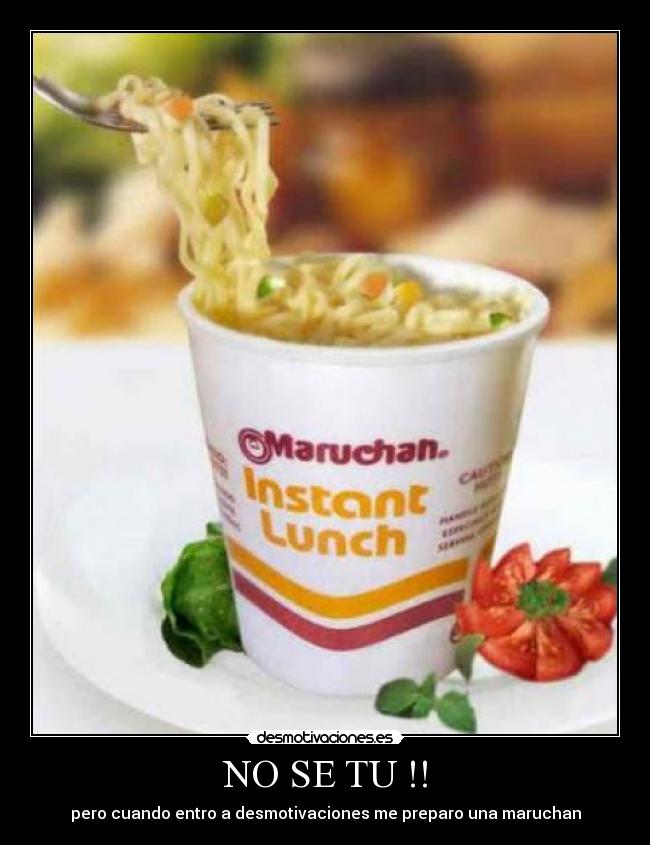 NO SE TU !! - pero cuando entro a desmotivaciones me preparo una maruchan
