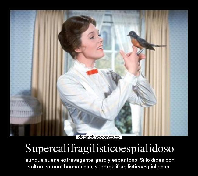 Supercalifragilisticoespialidoso - aunque suene extravagante, ¡raro y espantoso! Si lo dices con
soltura sonará harmonioso, supercalifragilisticoespialidoso.
