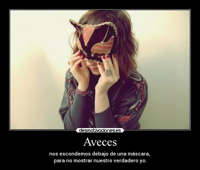 Aveces - nos escondemos debajo de una máscara,
para no mostrar nuestro verdadero yo.