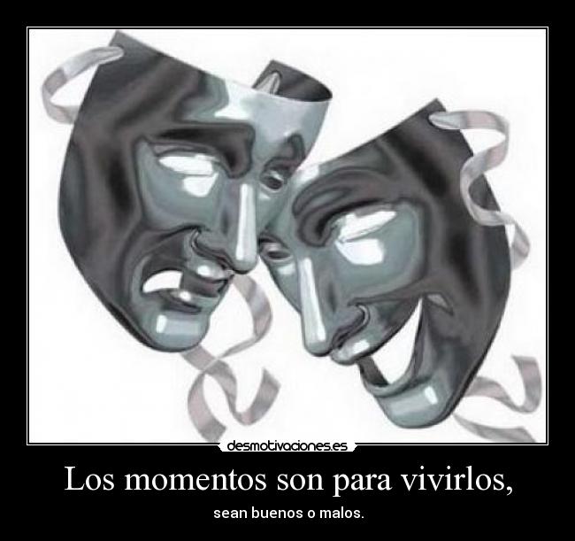 Los momentos son para vivirlos, -
