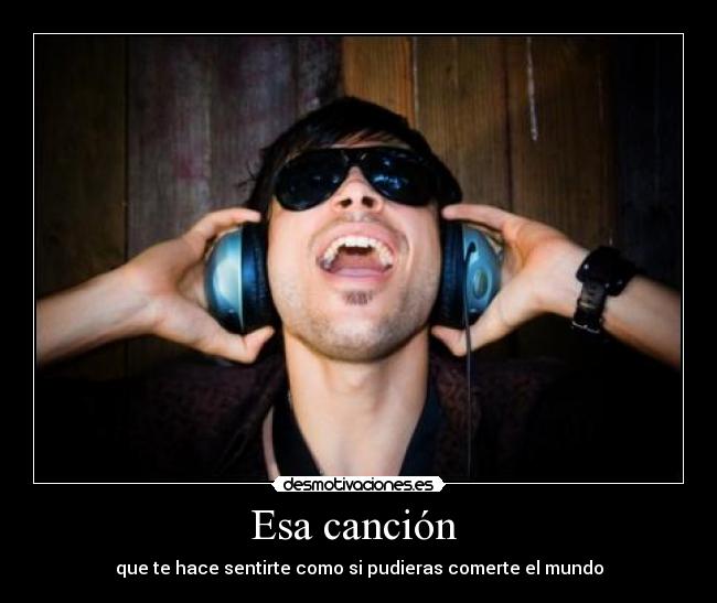 Esa canción - que te hace sentirte como si pudieras comerte el mundo