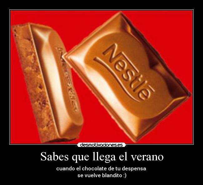 Sabes que llega el verano - cuando el chocolate de tu despensa
se vuelve blandito :)