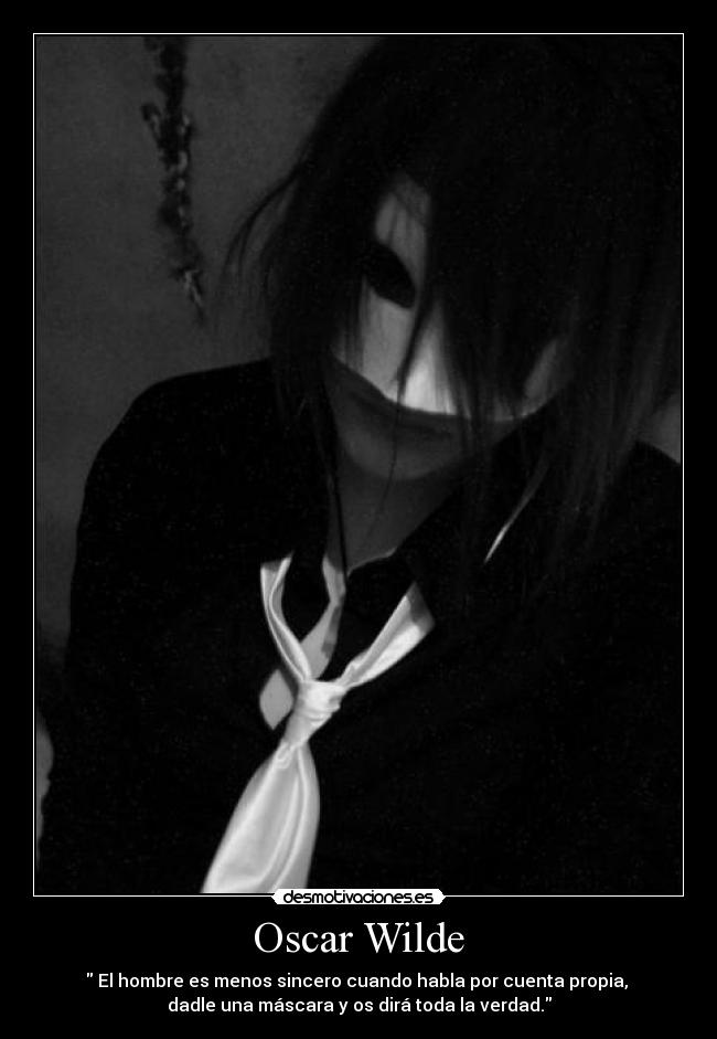 Oscar Wilde - El hombre es menos sincero cuando habla por cuenta propia,
dadle una máscara y os dirá toda la verdad.