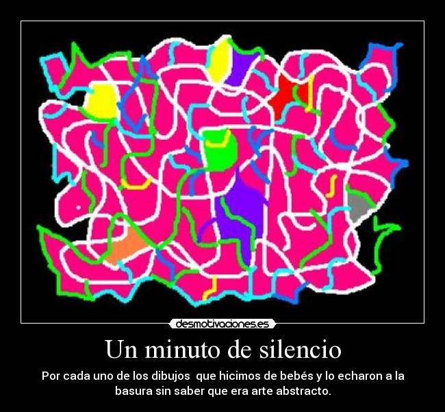 Un minuto de silencio - Por cada uno de los dibujos que hicimos de bebés y lo echaron a la
basura sin saber que era arte abstracto.