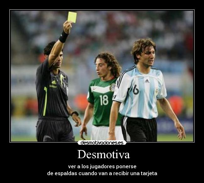 Desmotiva - ver a los jugadores ponerse
de espaldas cuando van a recibir una tarjeta
