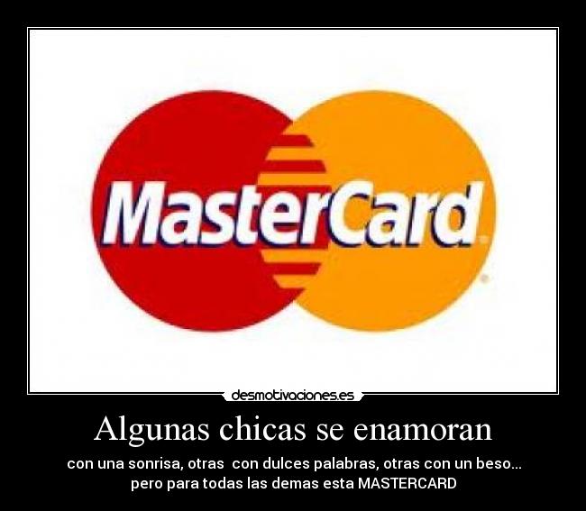 Algunas chicas se enamoran - con una sonrisa, otras con dulces palabras, otras con un beso...
pero para todas las demas esta MASTERCARD