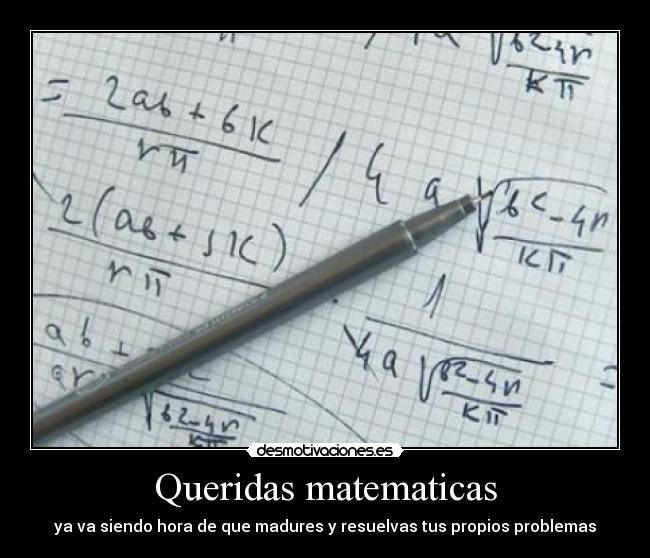 Queridas matematicas - ya va siendo hora de que madures y resuelvas tus propios problemas