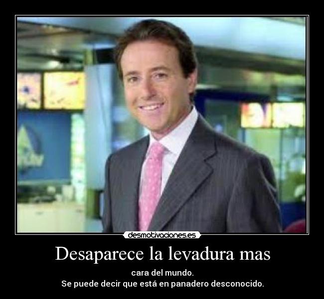 Desaparece la levadura mas - cara del mundo.
Se puede decir que está en panadero desconocido.