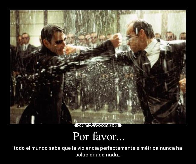 Por favor... - todo el mundo sabe que la violencia perfectamente simétrica nunca ha
solucionado nada...
