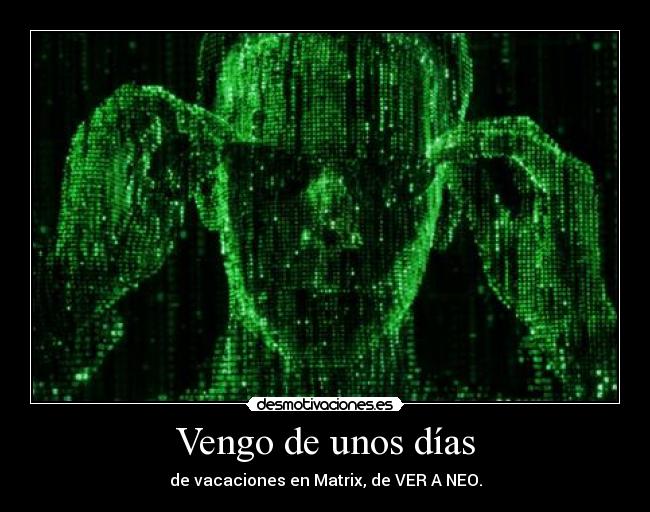 Vengo de unos días - de vacaciones en Matrix, de VER A NEO.