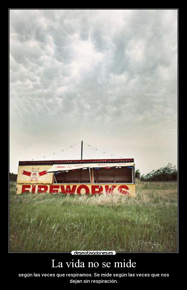 La vida no se mide - según las veces que respiramos. Se mide según las veces que nos
dejan sin respiración.