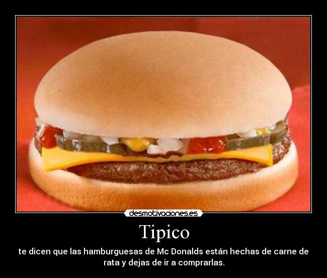 Tipico - te dicen que las hamburguesas de Mc Donalds están hechas de carne de
rata y dejas de ir a comprarlas.