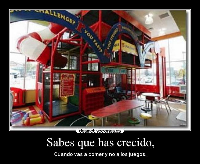 Sabes que has crecido, - Cuando vas a comer y no a los juegos.