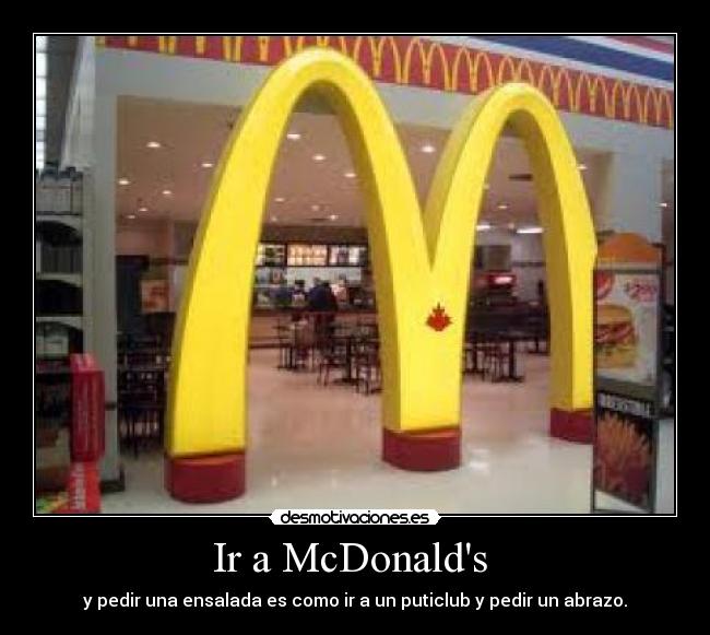 Ir a McDonalds  - y pedir una ensalada es como ir a un puticlub y pedir un abrazo.