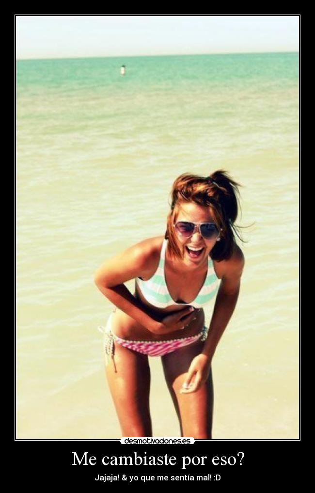 Me cambiaste por eso? - Jajaja! & yo que me sentía mal! :D