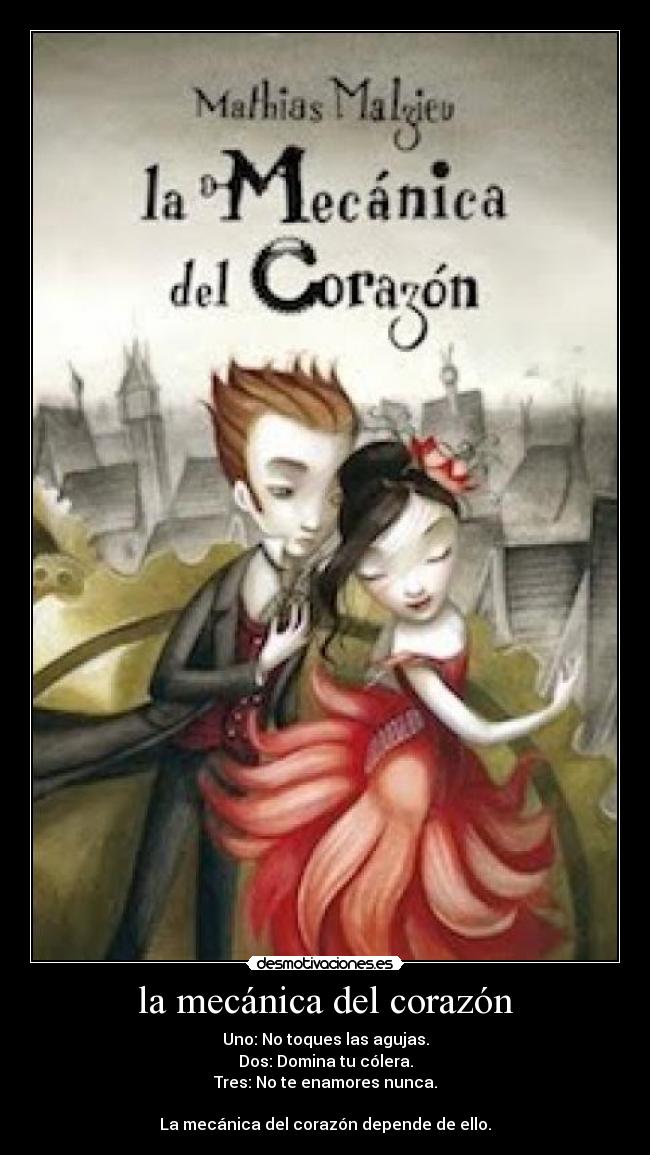 la mecánica del corazón - Uno: No toques las agujas.
Dos: Domina tu cólera.
Tres: No te enamores nunca.

La mecánica del corazón depende de ello.