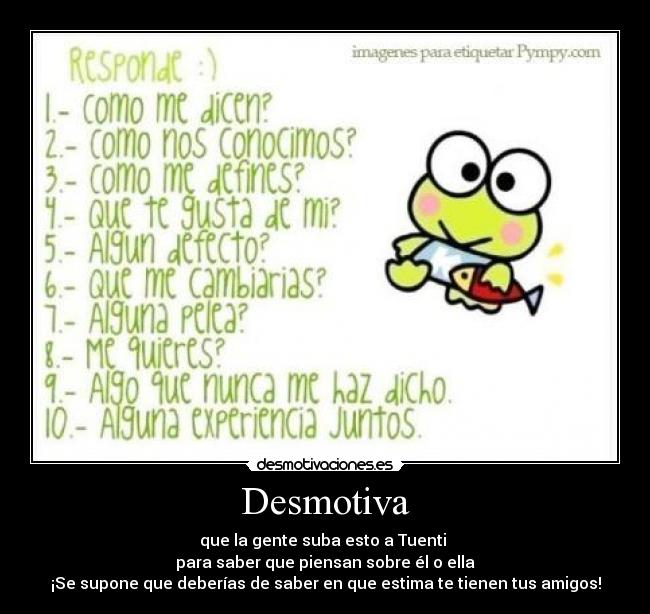 Desmotiva - que la gente suba esto a Tuenti
para saber que piensan sobre él o ella
¡Se supone que deberías de saber en que estima te tienen tus amigos!