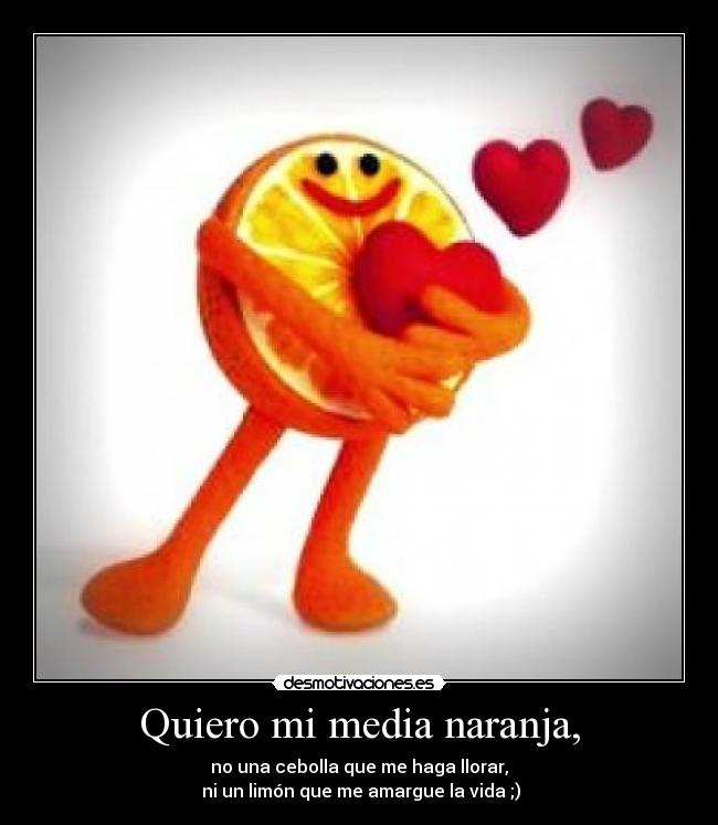 Quiero mi media naranja, -
