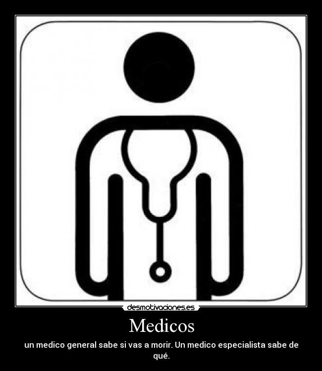 Medicos - un medico general sabe si vas a morir. Un medico especialista sabe de qué.