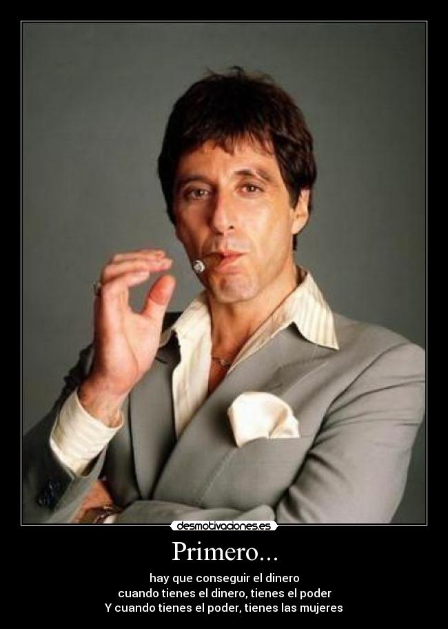 Primero... - hay que conseguir el dinero
cuando tienes el dinero, tienes el poder
Y cuando tienes el poder, tienes las mujeres