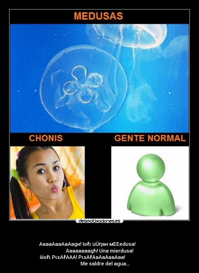 - AaaaAaaAaAagн! Ioℓι ùÚηaн мEEedυsa! Aaaaaaaagh! Una mierdusa!
iiioℓι PιsAℓAAA! PιsAℓAaAaAaaAaa! Me saldre del agua...