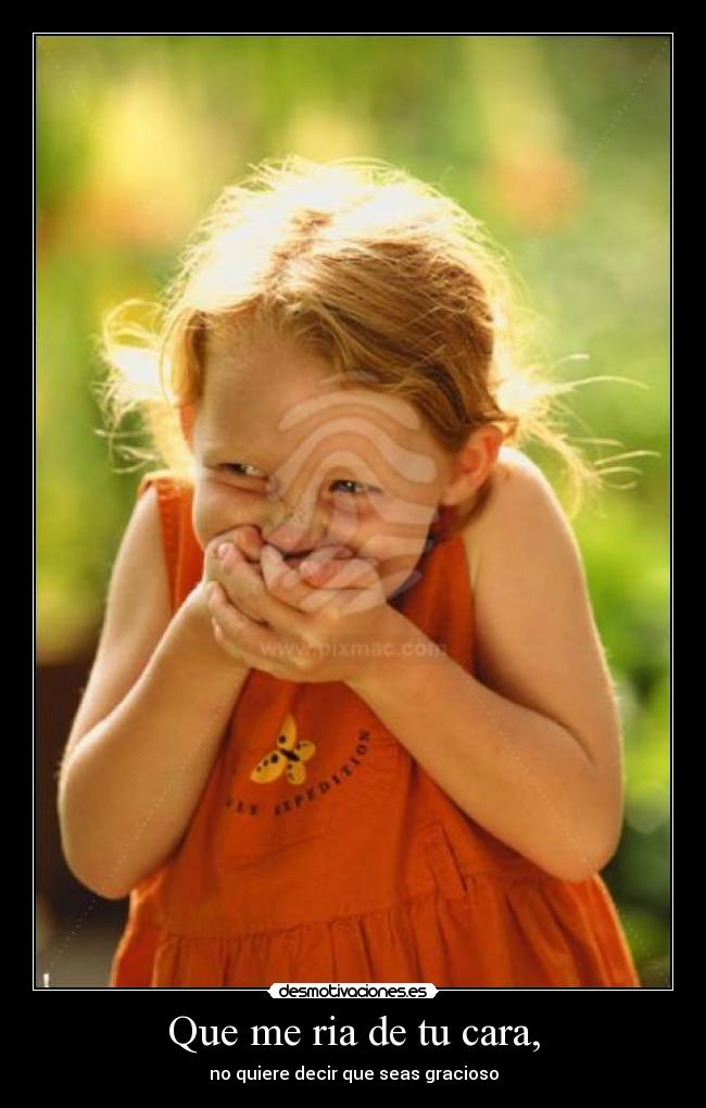 Que me ria de tu cara, - 