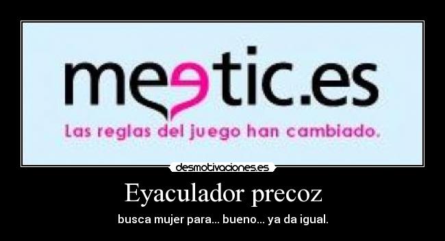 Eyaculador precoz - busca mujer para... bueno... ya da igual.