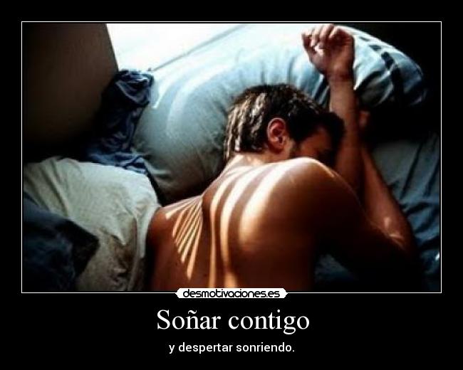 Soñar contigo - y despertar sonriendo.